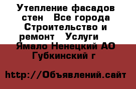 Утепление фасадов стен - Все города Строительство и ремонт » Услуги   . Ямало-Ненецкий АО,Губкинский г.